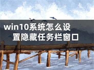 win10系統(tǒng)怎么設置隱藏任務欄窗口