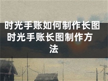 時(shí)光手賬如何制作長(zhǎng)圖 時(shí)光手賬長(zhǎng)圖制作方法