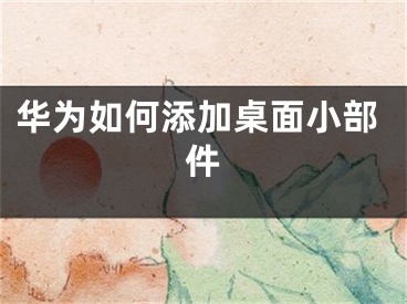 華為如何添加桌面小部件