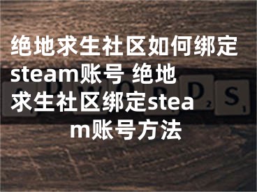 絕地求生社區(qū)如何綁定steam賬號 絕地求生社區(qū)綁定steam賬號方法