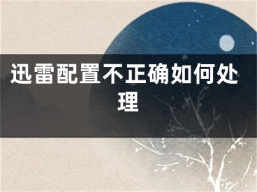 迅雷配置不正確如何處理