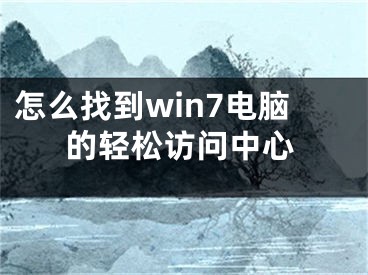 怎么找到win7電腦的輕松訪問中心