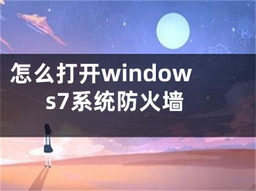 怎么打開windows7系統(tǒng)防火墻