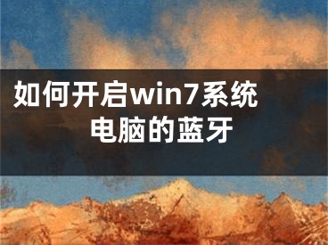 如何開啟win7系統(tǒng)電腦的藍(lán)牙