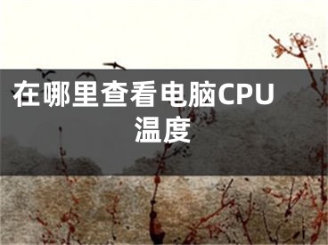 在哪里查看電腦CPU溫度