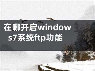 在哪開啟windows7系統(tǒng)ftp功能