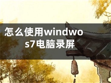 怎么使用windwos7電腦錄屏