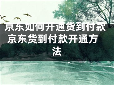 京東如何開通貨到付款 京東貨到付款開通方法