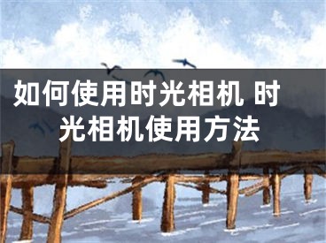 如何使用時光相機 時光相機使用方法