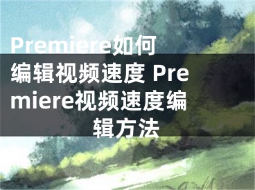 Premiere如何編輯視頻速度 Premiere視頻速度編輯方法