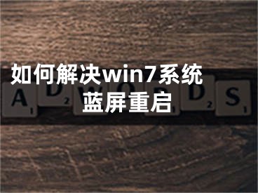 如何解決win7系統(tǒng)藍屏重啟