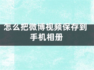 怎么把微博視頻保存到手機(jī)相冊