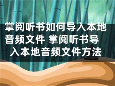 掌閱聽書如何導(dǎo)入本地音頻文件 掌閱聽書導(dǎo)入本地音頻文件方法