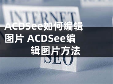 ACDSee如何編輯圖片 ACDSee編輯圖片方法