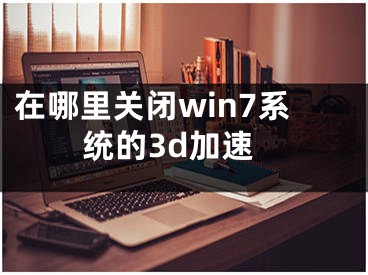 在哪里關(guān)閉win7系統(tǒng)的3d加速