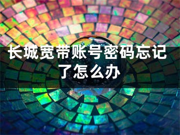 長城寬帶賬號密碼忘記了怎么辦