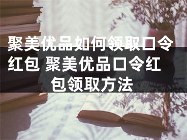 聚美優(yōu)品如何領(lǐng)取口令紅包 聚美優(yōu)品口令紅包領(lǐng)取方法