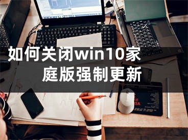 如何關(guān)閉win10家庭版強(qiáng)制更新