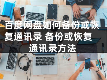 百度網盤如何備份或恢復通訊錄 備份或恢復通訊錄方法