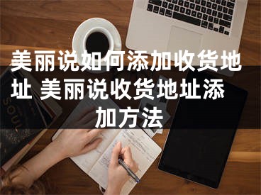 美麗說如何添加收貨地址 美麗說收貨地址添加方法