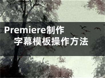 Premiere制作字幕模板操作方法