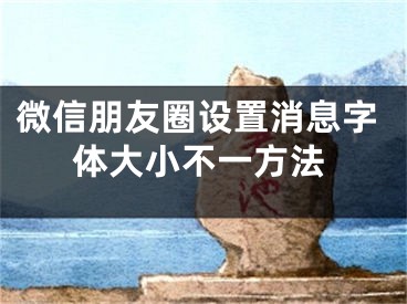 微信朋友圈設(shè)置消息字體大小不一方法