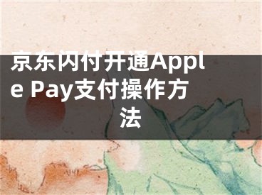 京東閃付開通Apple Pay支付操作方法