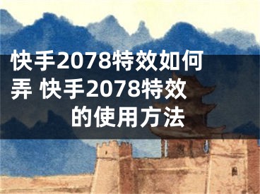 快手2078特效如何弄 快手2078特效的使用方法