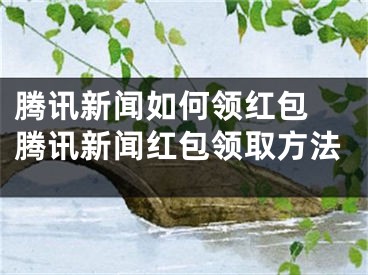 騰訊新聞如何領(lǐng)紅包 騰訊新聞紅包領(lǐng)取方法