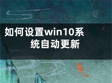 如何設(shè)置win10系統(tǒng)自動(dòng)更新