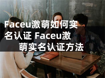 Faceu激萌如何實名認證 Faceu激萌實名認證方法