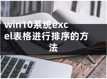 win10系統(tǒng)excel表格進(jìn)行排序的方法