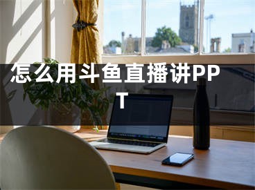 怎么用斗魚(yú)直播講PPT