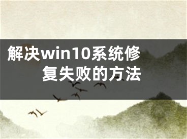 解決win10系統(tǒng)修復(fù)失敗的方法