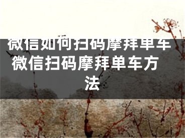 微信如何掃碼摩拜單車 微信掃碼摩拜單車方法