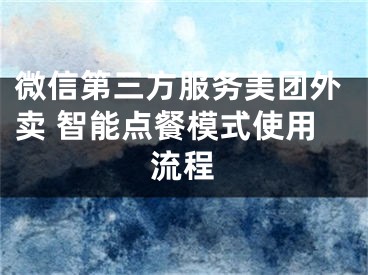 微信第三方服務(wù)美團(tuán)外賣 智能點(diǎn)餐模式使用流程