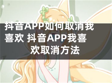 抖音APP如何取消我喜歡 抖音APP我喜歡取消方法