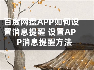 百度網(wǎng)盤APP如何設置消息提醒 設置APP消息提醒方法