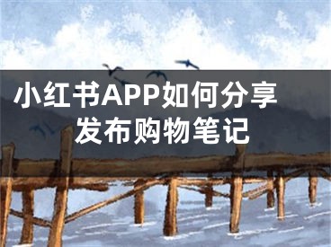 小紅書APP如何分享發(fā)布購物筆記