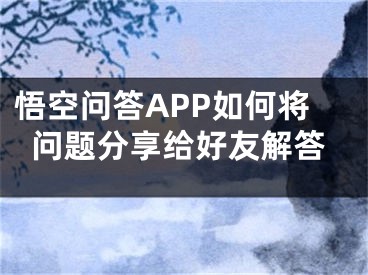 悟空問答APP如何將問題分享給好友解答