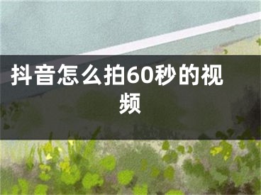 抖音怎么拍60秒的視頻