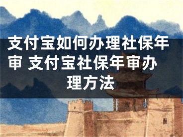 支付寶如何辦理社保年審 支付寶社保年審辦理方法