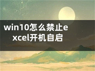 win10怎么禁止excel開機自啟