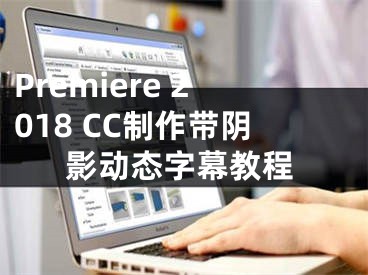 Premiere 2018 CC制作帶陰影動態(tài)字幕教程