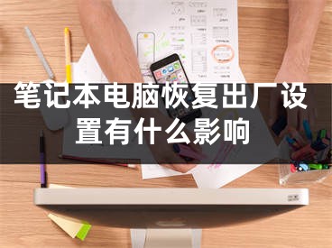 筆記本電腦恢復(fù)出廠設(shè)置有什么影響