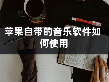 蘋果自帶的音樂軟件如何使用