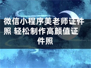 微信小程序美老師證件照 輕松制作高顏值證件照