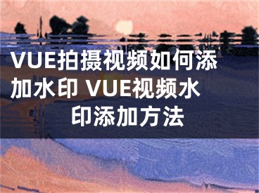 VUE拍攝視頻如何添加水印 VUE視頻水印添加方法