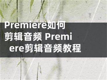 Premiere如何剪輯音頻 Premiere剪輯音頻教程