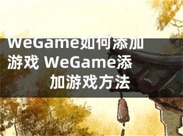 WeGame如何添加游戲 WeGame添加游戲方法